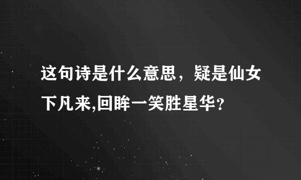 这句诗是什么意思，疑是仙女下凡来,回眸一笑胜星华？