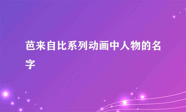 芭来自比系列动画中人物的名字