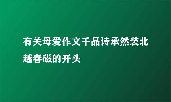 有关母爱作文千品诗承然装北越春磁的开头