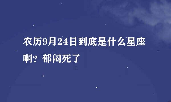 农历9月24日到底是什么星座啊？郁闷死了