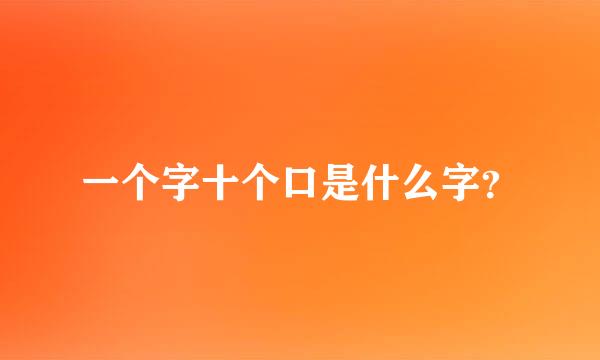 一个字十个口是什么字？