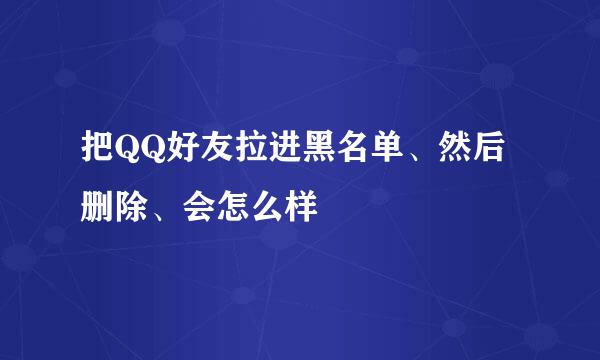 把QQ好友拉进黑名单、然后删除、会怎么样