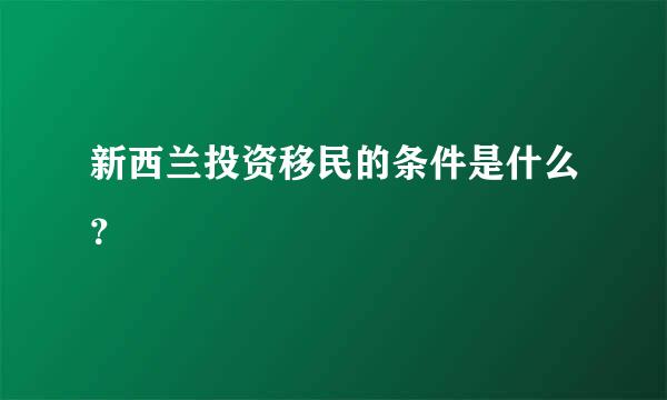 新西兰投资移民的条件是什么？