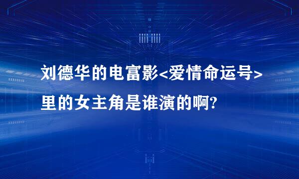 刘德华的电富影<爱情命运号>里的女主角是谁演的啊?