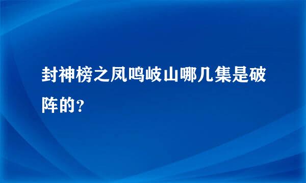 封神榜之凤鸣岐山哪几集是破阵的？