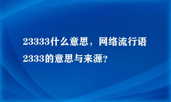 23333什么意思，网络流行语2333的意思与来源？