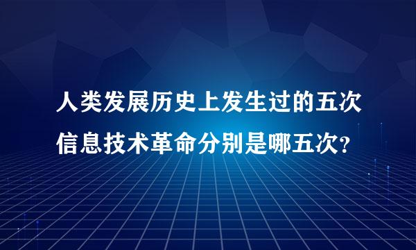 人类发展历史上发生过的五次信息技术革命分别是哪五次？