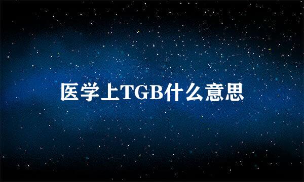 医学上TGB什么意思