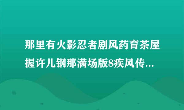 那里有火影忍者剧风药育茶屋握许儿钢那满场版8疾风传之血狱<完整版>?