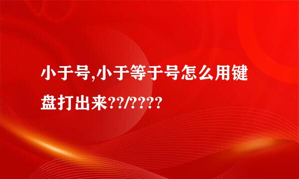 小于号,小于等于号怎么用键盘打出来??/????