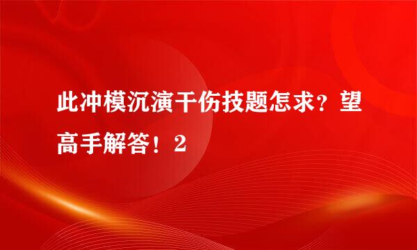 此冲模沉演干伤技题怎求？望高手解答！2