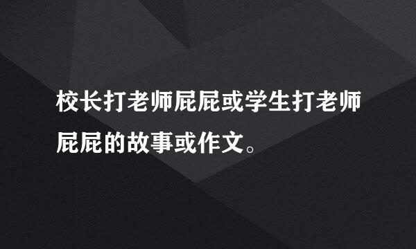 校长打老师屁屁或学生打老师屁屁的故事或作文。