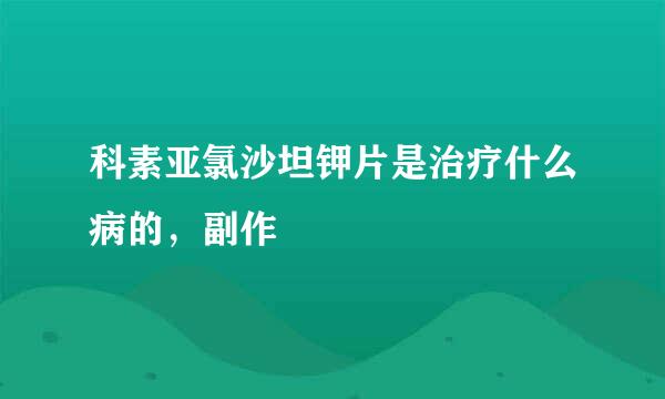 科素亚氯沙坦钾片是治疗什么病的，副作