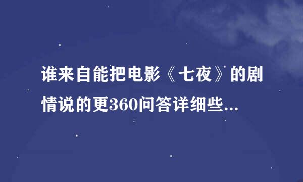 谁来自能把电影《七夜》的剧情说的更360问答详细些呢？先说一声谢谢？