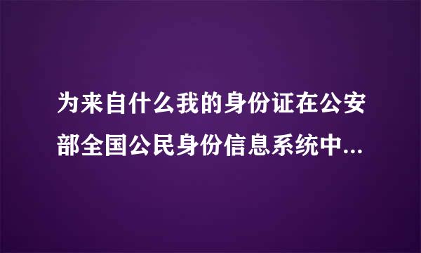 为来自什么我的身份证在公安部全国公民身份信息系统中查不到?