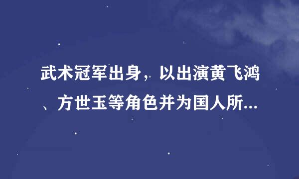 武术冠军出身，以出演黄飞鸿、方世玉等角色并为国人所熟知的武打明星是谁？