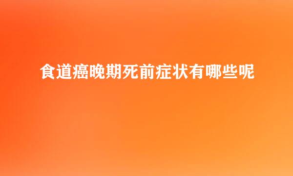 食道癌晚期死前症状有哪些呢