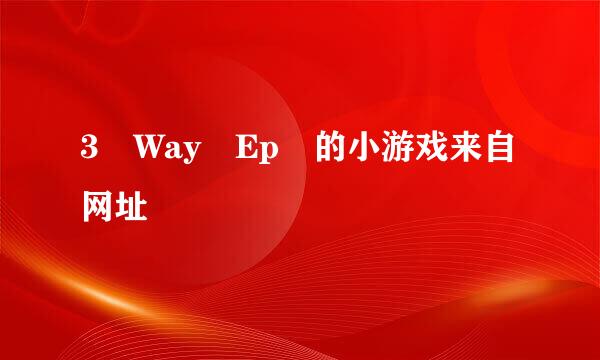 3 Way Ep 的小游戏来自网址