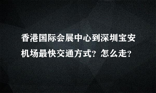 香港国际会展中心到深圳宝安机场最快交通方式？怎么走？