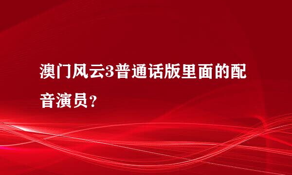 澳门风云3普通话版里面的配音演员？