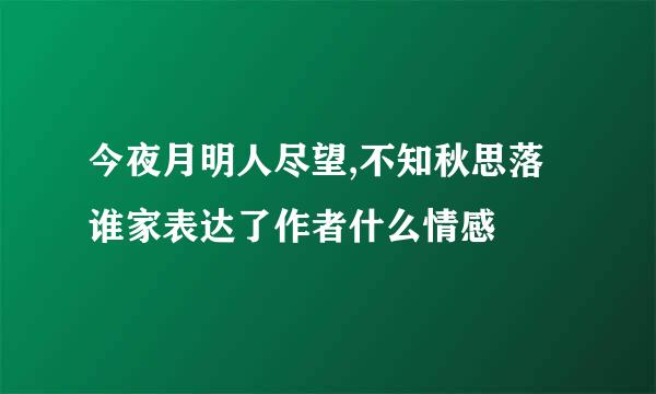 今夜月明人尽望,不知秋思落谁家表达了作者什么情感