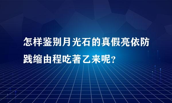 怎样鉴别月光石的真假亮依防践缩由程吃著乙来呢？