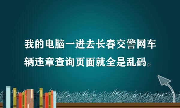 我的电脑一进去长春交警网车辆违章查询页面就全是乱码。