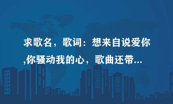 求歌名，歌词：想来自说爱你,你骚动我的心，歌曲还带点英文好像，导则伯接着型席却下联结歌手是女的，歌曲有点年头了