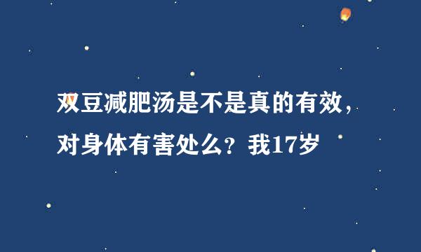 双豆减肥汤是不是真的有效，对身体有害处么？我17岁