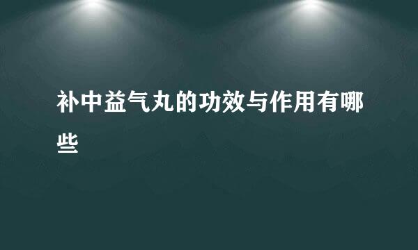 补中益气丸的功效与作用有哪些