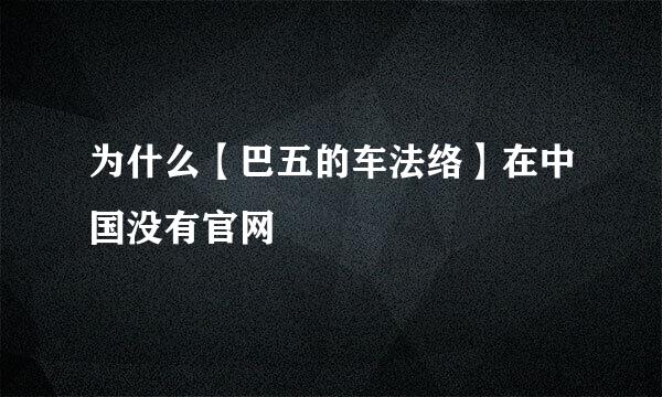 为什么【巴五的车法络】在中国没有官网