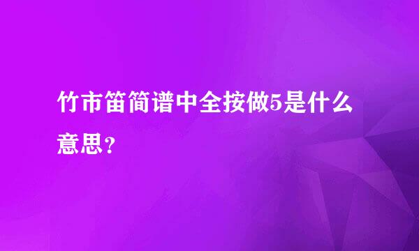 竹市笛简谱中全按做5是什么意思？