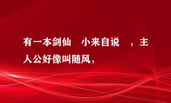 有一本剑仙 小来自说 ，主人公好像叫随风，