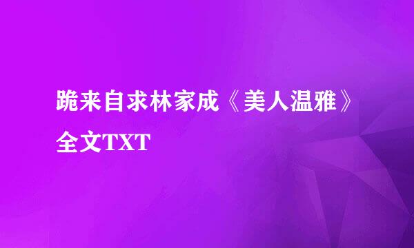 跪来自求林家成《美人温雅》全文TXT