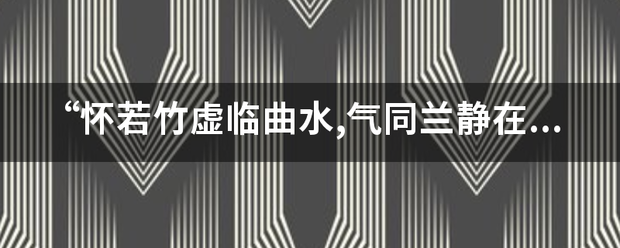 “来自怀若竹虚临曲水,气同兰静在春风”是什么意思?