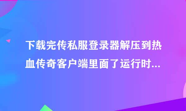 下载完传私服登录器解压到热血传奇客户端里面了运行时候显示一个错误框。框标题（Appliption Error)然后内容