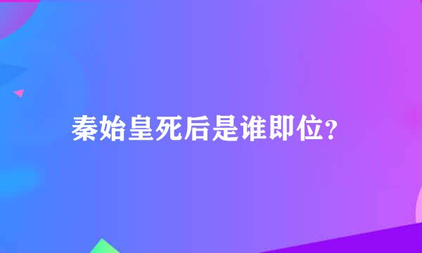 秦始皇死后是谁即位？