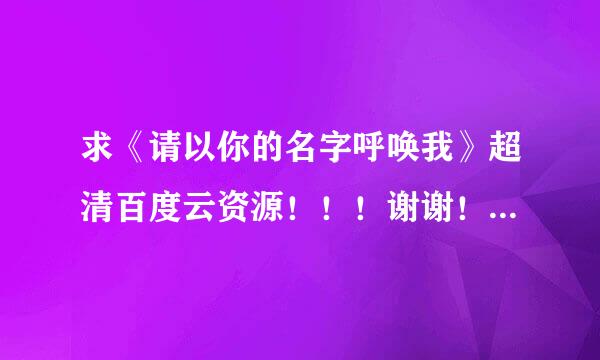 求《请以你的名字呼唤我》超清百度云资源！！！谢谢！！！！如果可以会采纳的！！^o^