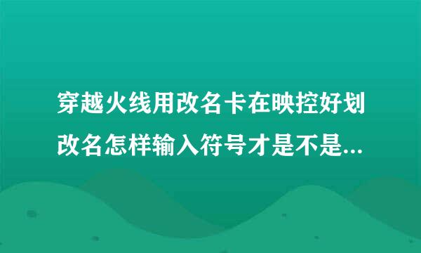 穿越火线用改名卡在映控好划改名怎样输入符号才是不是非法字符