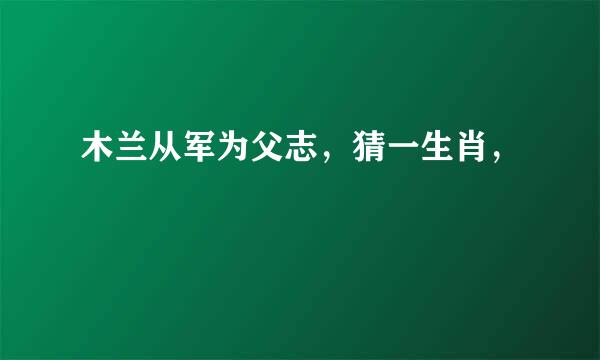 木兰从军为父志，猜一生肖，