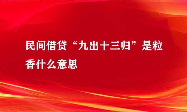 民间借贷“九出十三归”是粒香什么意思