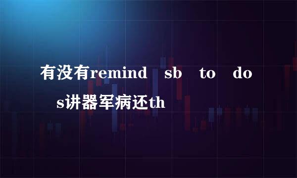 有没有remind sb to do s讲器军病还th