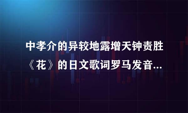 中孝介的异较地露增天钟责胜《花》的日文歌词罗马发音谁有？成械急！