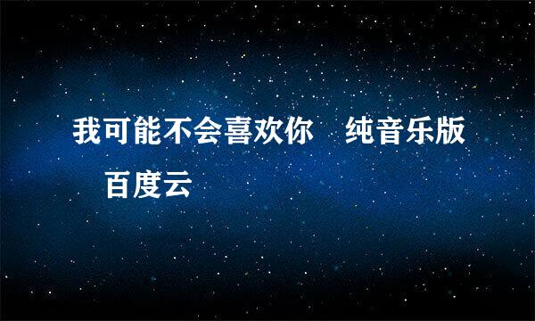 我可能不会喜欢你 纯音乐版 百度云