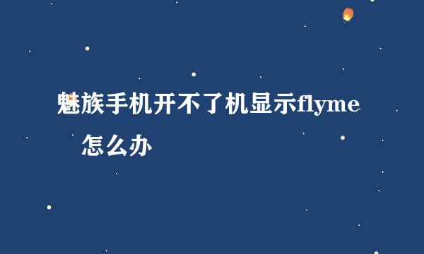 魅族手机开不了机显示flyme 怎么办