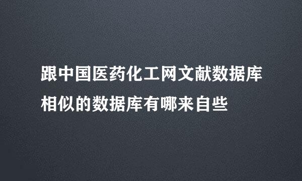 跟中国医药化工网文献数据库相似的数据库有哪来自些