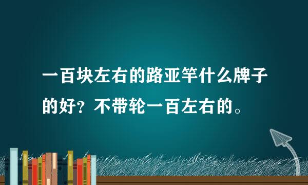 一百块左右的路亚竿什么牌子的好？不带轮一百左右的。