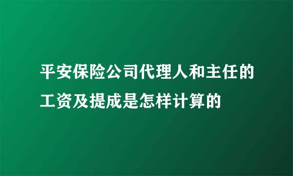 平安保险公司代理人和主任的工资及提成是怎样计算的