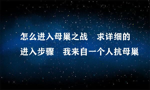 怎么进入母巢之战 求详细的进入步骤 我来自一个人抗母巢