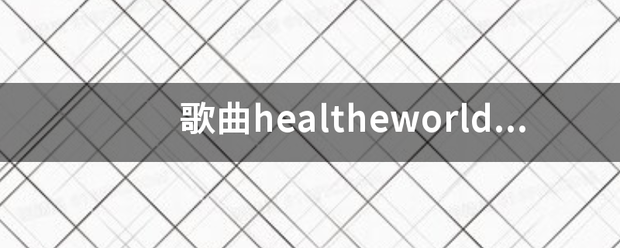 歌曲healt数heworld的中文歌词？